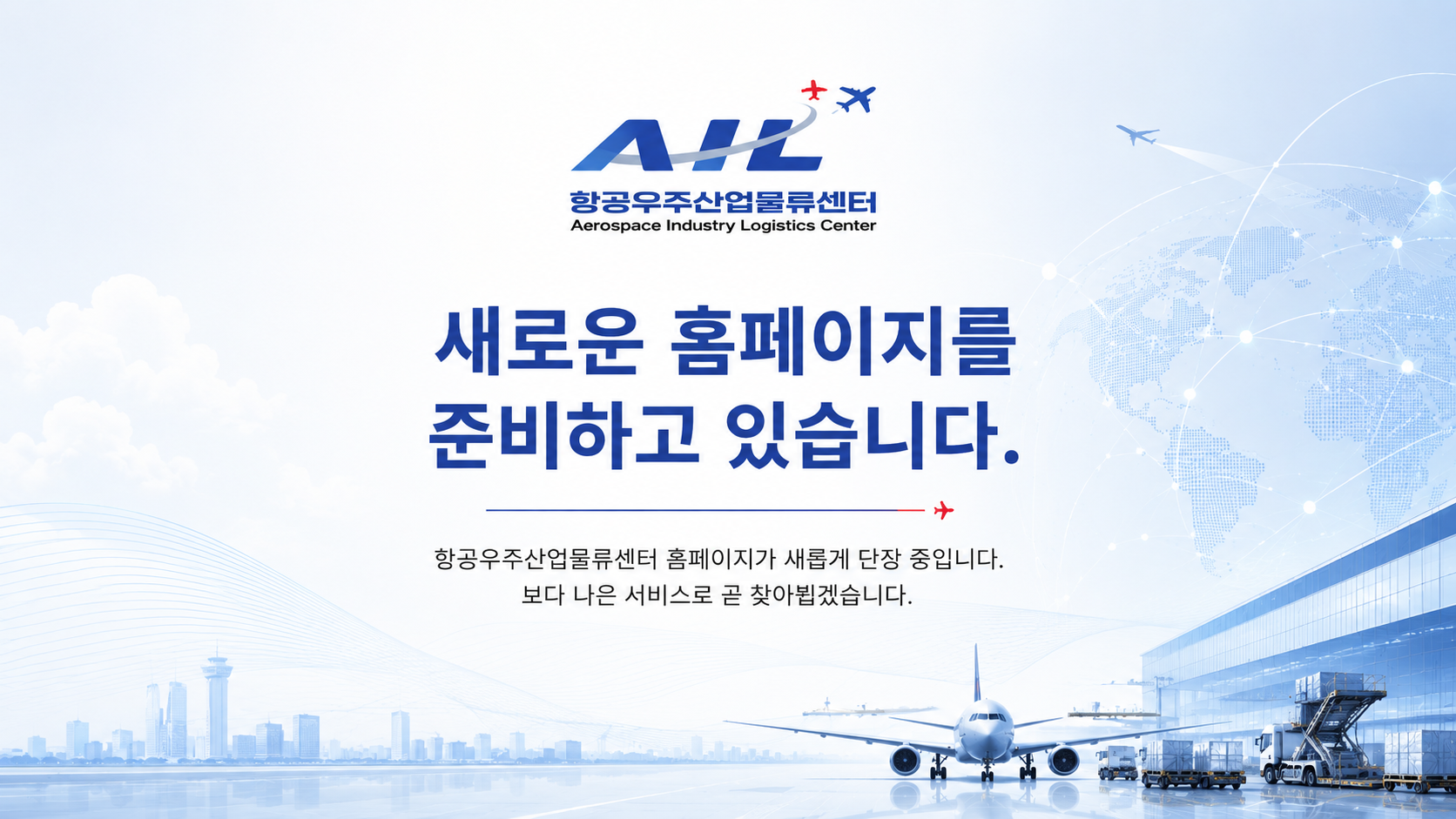 항공우주산업물류센터(AIL) 새로운 홈페이지를 준비하고 있습니다. 항공우주산업물류센터 홈페이지가 새롭게 단장 중입니다. 보다 나은 서비스로 곧 찾아뵙겠습니다.